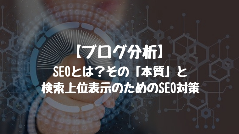 【ブログ分析】SEOとは？その「本質」と検索上位表示のためのSEO対策。