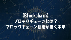 【Blockchain】ブロックチェーンとは？ブロックチェーン技術が描く未来