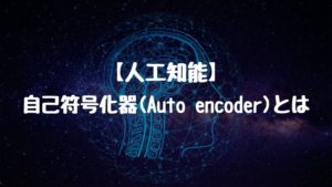 【人工知能】自己符号化器(Auto encoder:オートエンコーダー)とは