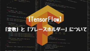 【TensorFlow】TensorFlowにおける「変数」と「プレースホルダー」について
