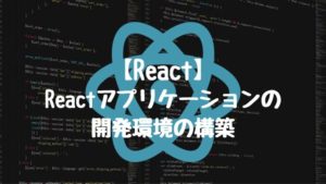 【React】Reactアプリケーション開発環境の構築