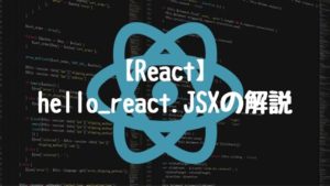 【React】hello_react.JSXの解説