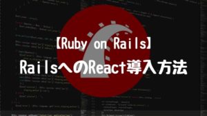 【Ruby on Rails】Ruby on RailsにReactを導入する方法