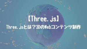 【Three.js】Three.jsとは？3DのWebコンテンツ制作