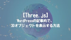 【Three.js】WordPressの記事内で、Three.jsの3Dオブジェクトを表示する方法