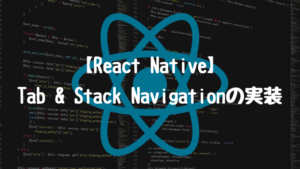 【React Native】スタック(Stack) & タブ(Tab)ナビゲーションの実装