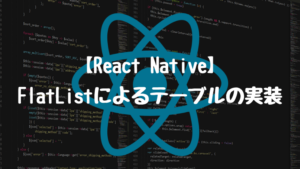 【ReactNative】FlatListによるテーブルの実装方法