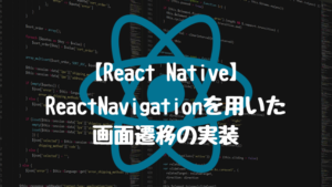 【ReactNative】ReactNavigationを用いた画面遷移の実装