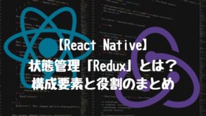【React Native】状態管理「Redux」とは？その構成要素と役割のまとめ