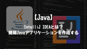 IntelliJ IDEAとは？IntelliJを用いて簡易Javaアプリケーションを作成する