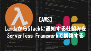 【AWS】LamdaからSlackに通知する仕組みをServerless Frameworkで構築する