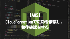 【AWS】CloudFormationでCICDを構築し、動作確認をする