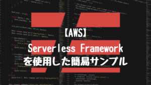 【AWS】Serverless Frameworkを使用した簡易サンプルを動かして挙動を確認する