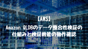 【AWS】Amazon QLDBのデータ整合性検証の仕組みと検証機能の動作確認