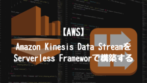 【AWS】Amazon Kinesis Data StreamをServerless Frameworkを活用して構築する